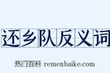 还乡队反义词是什么意思的图片